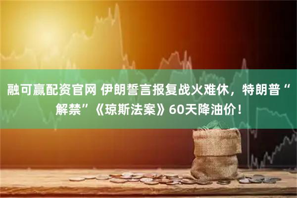 融可赢配资官网 伊朗誓言报复战火难休,特朗普“解禁”《琼斯法案》60天降油价!