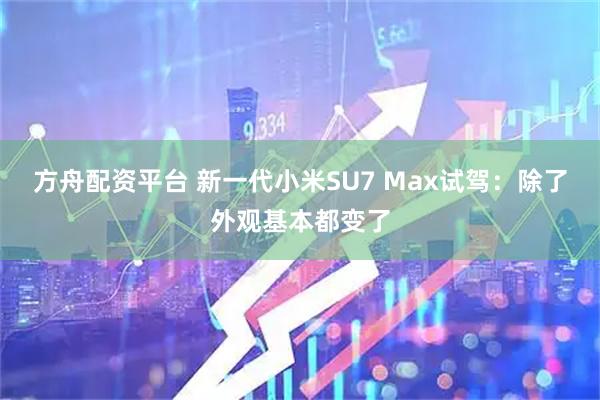 方舟配资平台 新一代小米SU7 Max试驾：除了外观基本都变了