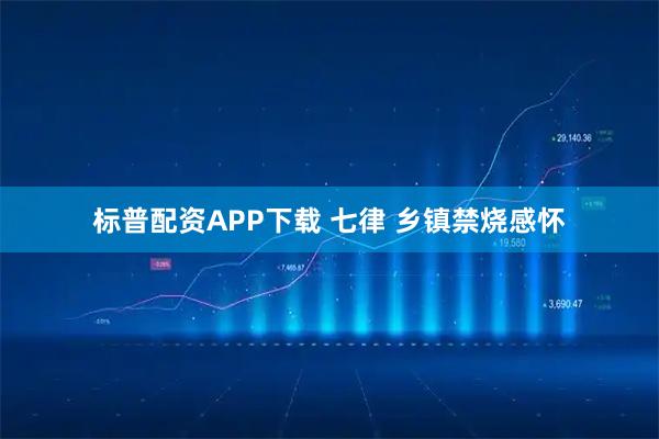 标普配资APP下载 七律 乡镇禁烧感怀