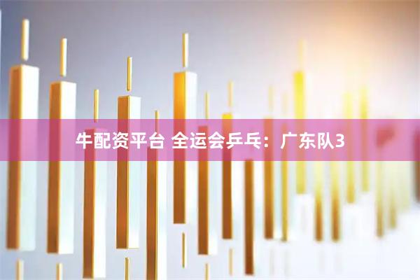 牛配资平台 全运会乒乓:广东队3