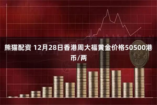熊猫配资 12月28日香港周大福黄金价格50500港币/两