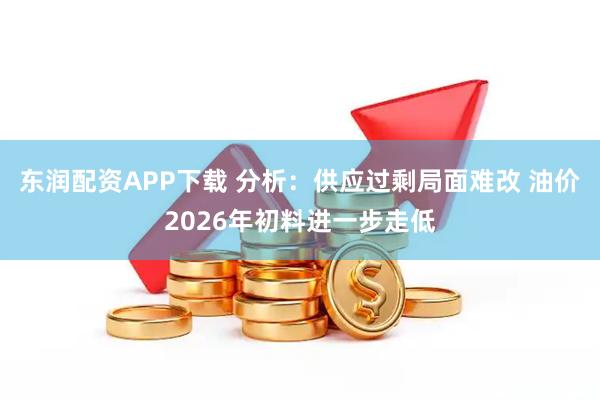 东润配资APP下载 分析：供应过剩局面难改 油价2026年初料进一步走低