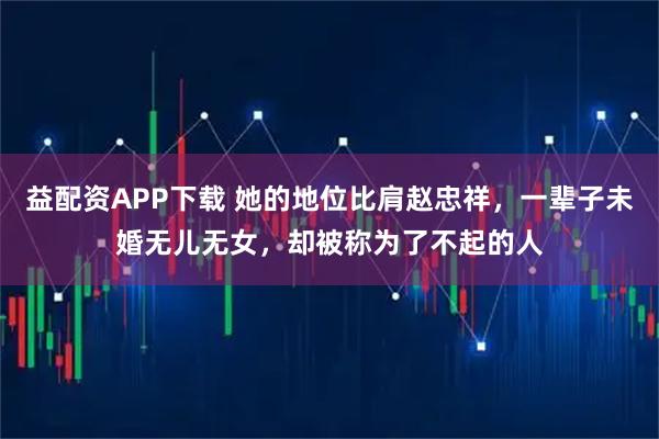 益配资APP下载 她的地位比肩赵忠祥，一辈子未婚无儿无女，却被称为了不起的人