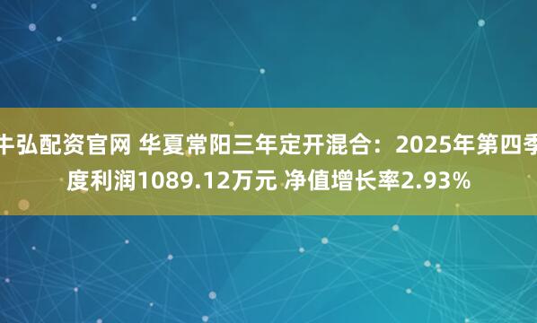 牛弘配资官网 华夏常阳三年定开混合：2025年第四季度利润1089.12万元 净值增长率2.93%