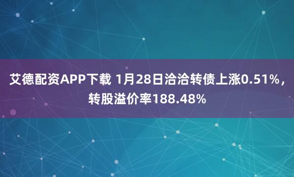 艾德配资APP下载 1月28日洽洽转债上涨0.51%，转股溢价率188.48%