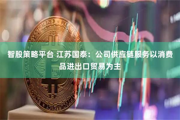 智股策略平台 江苏国泰：公司供应链服务以消费品进出口贸易为主