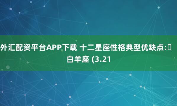 外汇配资平台APP下载 十二星座性格典型优缺点:️ 白羊座 (3.21