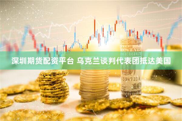 深圳期货配资平台 乌克兰谈判代表团抵达美国